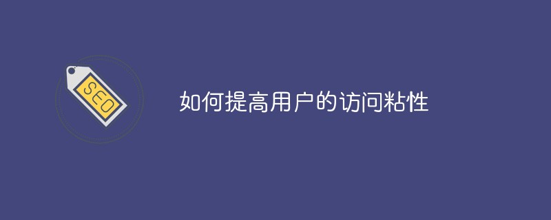 如何提高用户的访问粘性