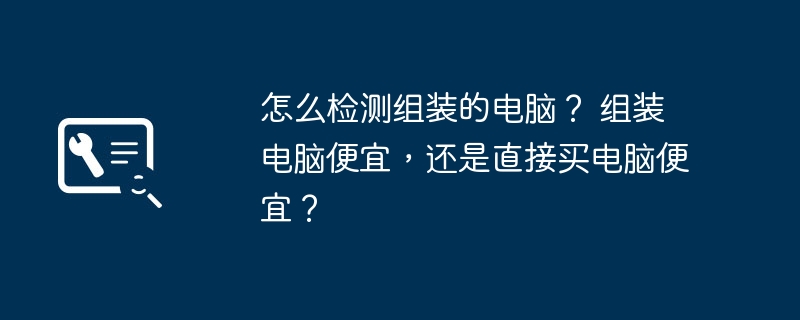 怎么检测组装的电脑？ 组装电脑便宜，还是直接买电脑便宜？