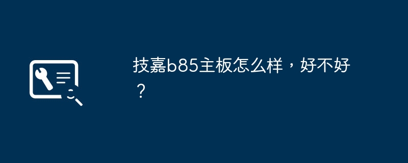 技嘉b85主板怎么样，好不好？