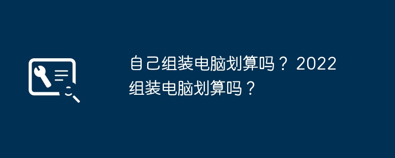 自己组装电脑划算吗？ 2022组装电脑划算吗？