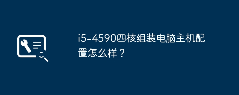 i5-4590四核组装电脑主机配置怎么样？