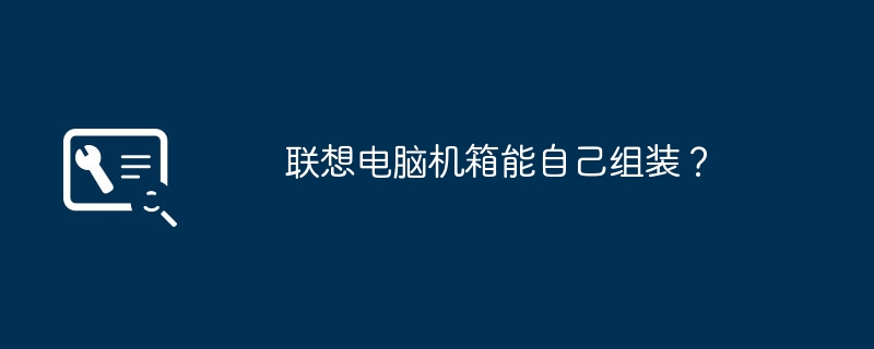 联想电脑机箱能自己组装？