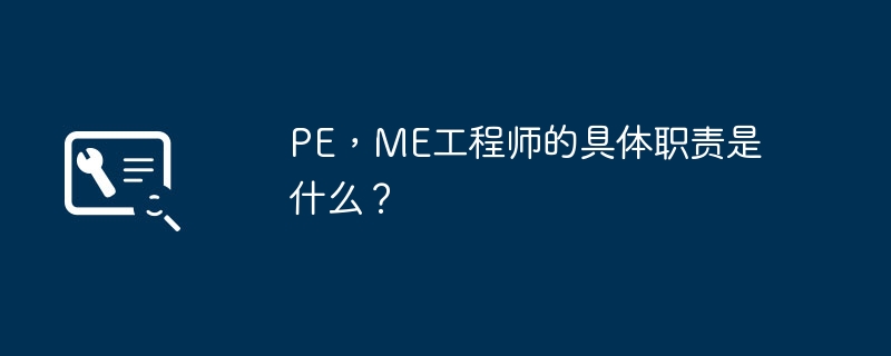 PE，ME工程师的具体职责是什么？