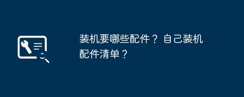 装机要哪些配件？ 自己装机配件清单？