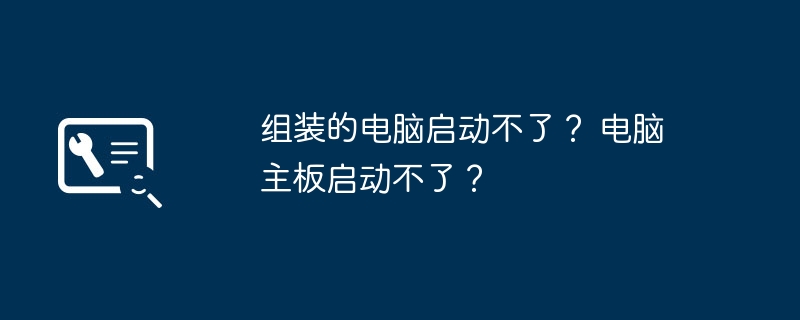 组装的电脑启动不了？ 电脑主板启动不了？