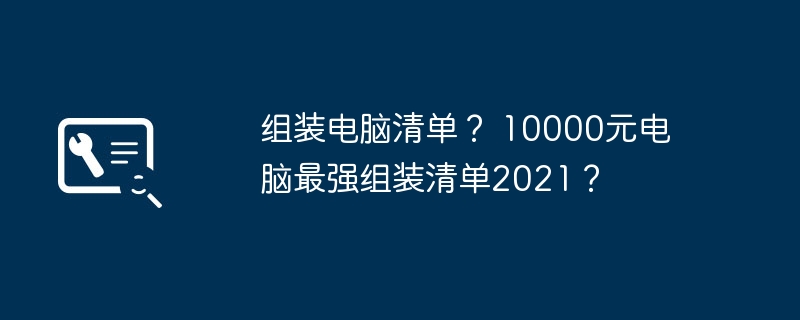 组装电脑清单？ 10000元电脑最强组装清单2021？