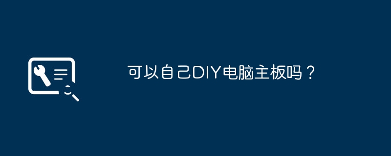 可以自己DIY电脑主板吗？