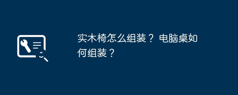 实木椅怎么组装？ 电脑桌如何组装？