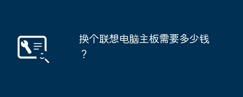 换个联想电脑主板需要多少钱？