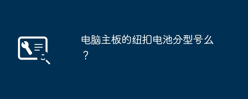 电脑主板的纽扣电池分型号么？