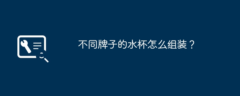 不同牌子的水杯怎么组装？