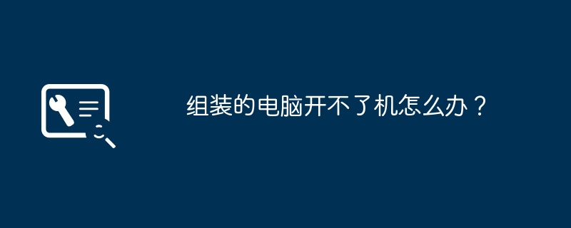 组装的电脑开不了机怎么办？