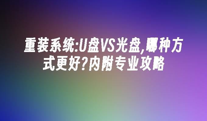 重装系统:U盘VS光盘,哪种方式更好?内附专业攻略