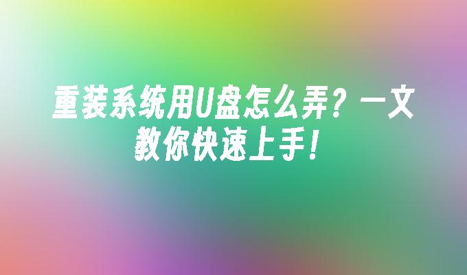 重装系统用U盘怎么弄？一文教你快速上手！