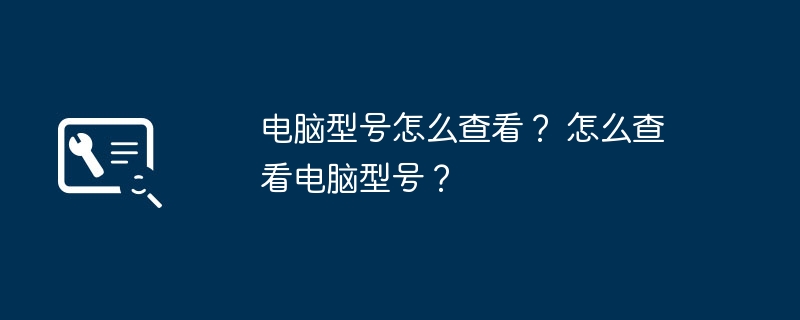 电脑型号怎么查看？ 怎么查看电脑型号？