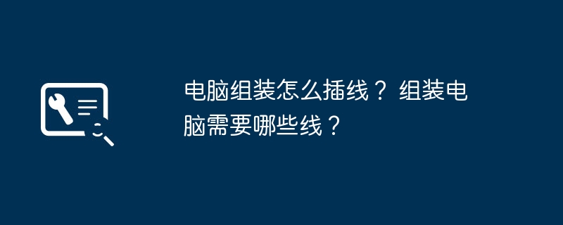 电脑组装怎么插线？ 组装电脑需要哪些线？