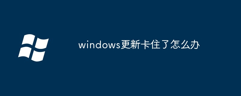 windows更新卡住了怎么办