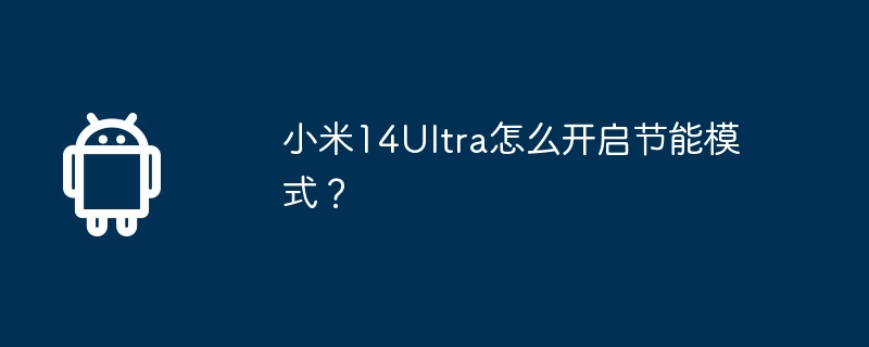 小米14ultra怎么开启节能模式？