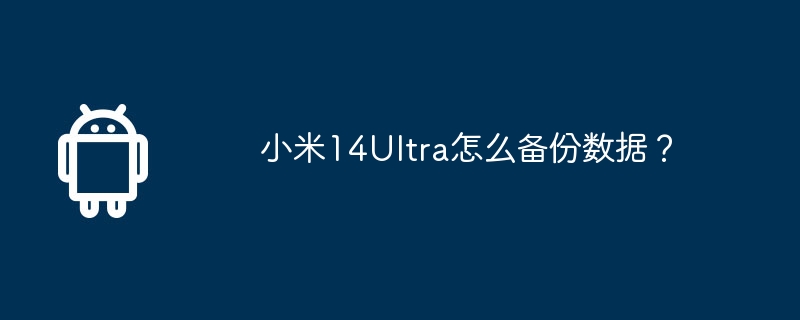 小米14Ultra怎么备份数据？