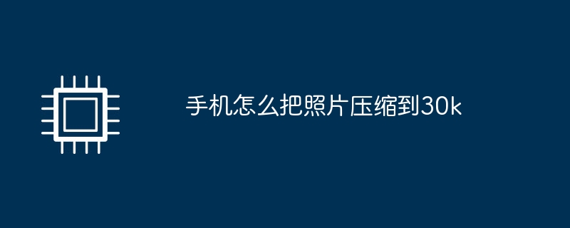 手机怎么把照片压缩到30k