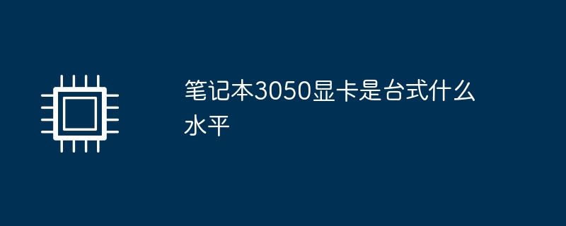 笔记本3050显卡是台式什么水平