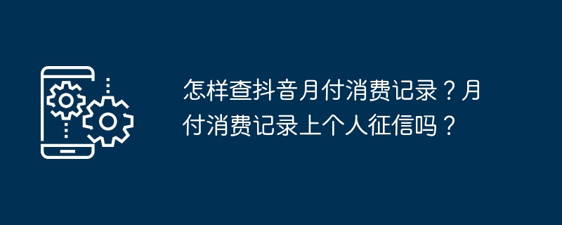 怎样查抖音月付消费记录？月付消费记录上个人征信吗？