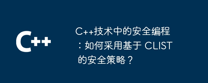 C++技术中的安全编程：如何采用基于 CLIST 的安全策略？