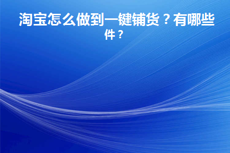  淘宝怎么做到一键铺货？有哪些条件？  