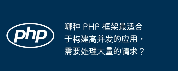 哪种 PHP 框架最适合于构建高并发的应用，需要处理大量的请求？