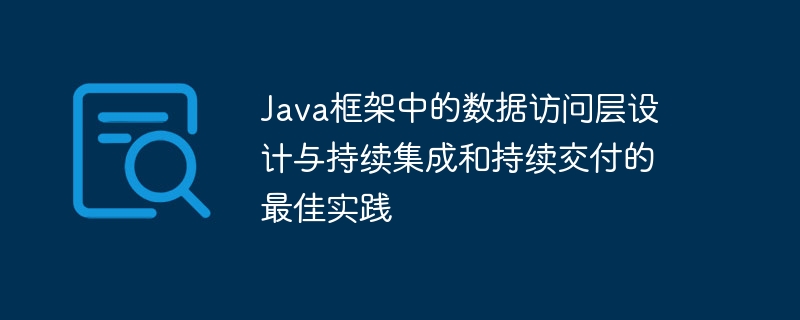 Java框架中的数据访问层设计与持续集成和持续交付的最佳实践