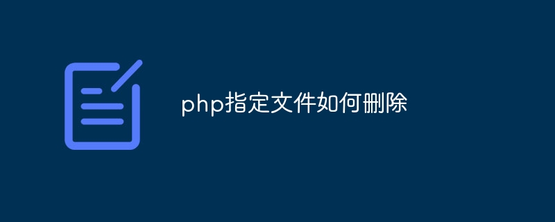 php指定文件如何删除