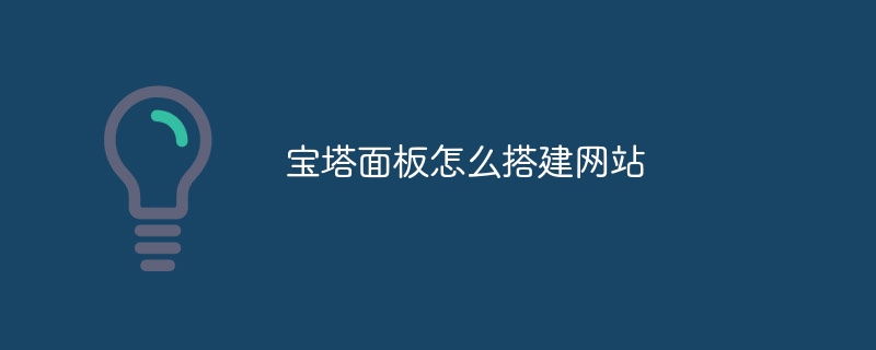 宝塔面板怎么搭建网站