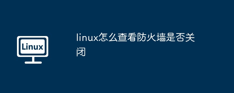 linux怎么查看防火墙是否关闭