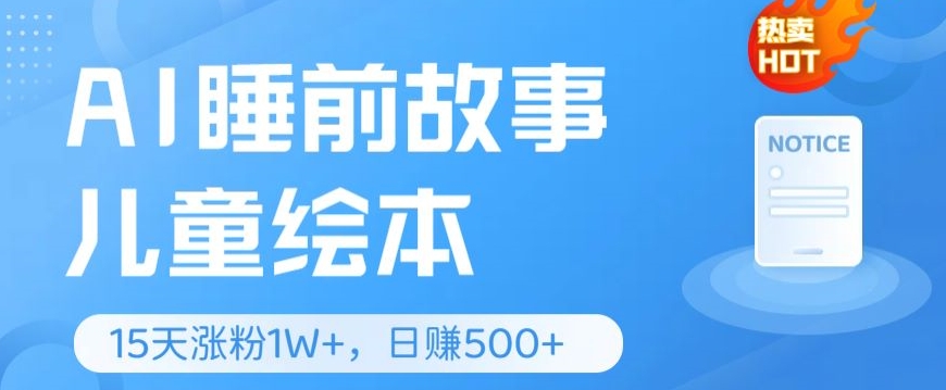 AI睡前故事儿童绘本，亲测15天暴力涨粉1W+，轻松操作，日入几张