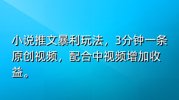 小说推文暴利玩法，3分钟一条原创视频，加入中视频计划多一份收益