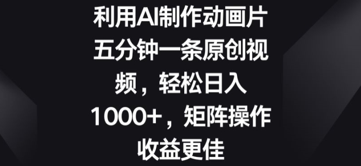 利用AI制作动画片，五分钟一条原创视频，矩阵操作收益更佳