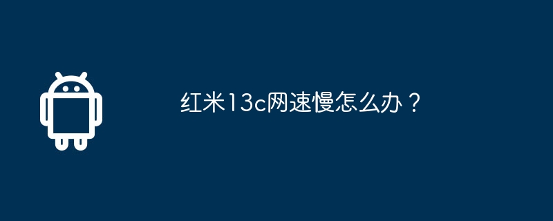 红米13c网速慢怎么办？