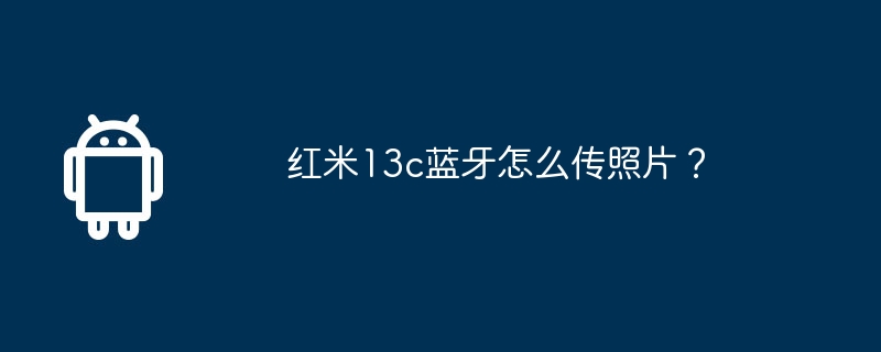 红米13c蓝牙怎么传照片？