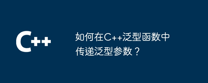 如何在C++泛型函数中传递泛型参数？