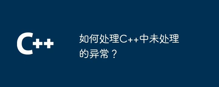 如何处理C++中未处理的异常？