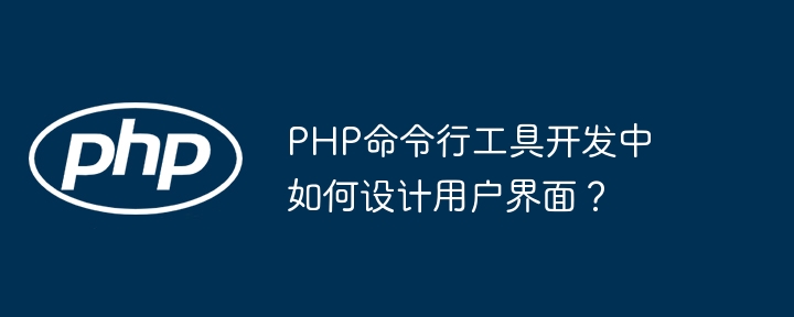 PHP命令行工具开发中如何设计用户界面？