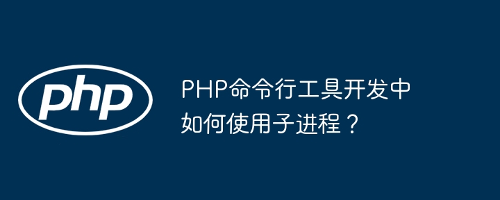 PHP命令行工具开发中如何使用子进程？