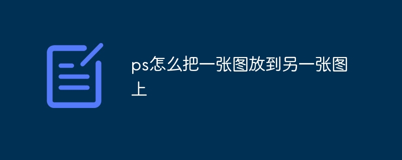 ps怎么把一张图放到另一张图上