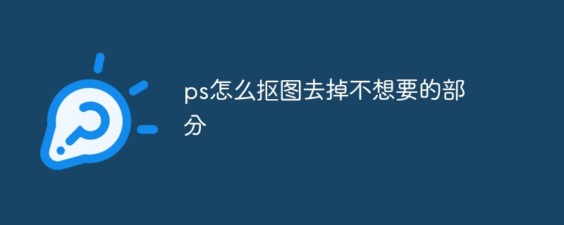 ps怎么抠图去掉不想要的部分