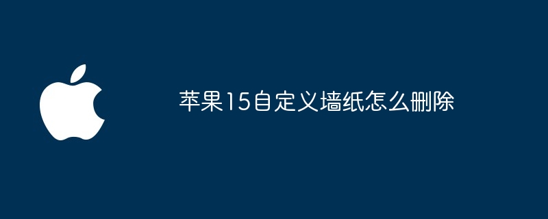 苹果15自定义墙纸怎么删除