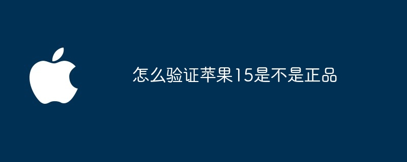 怎么验证苹果15是不是正品