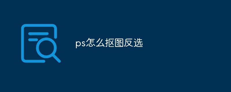 ps怎么抠图反选