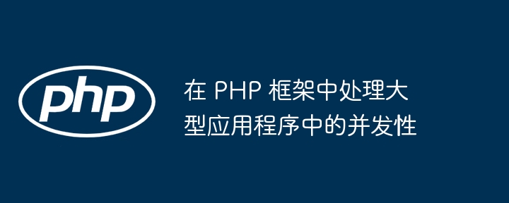 在 PHP 框架中测试大型应用程序的挑战和方法