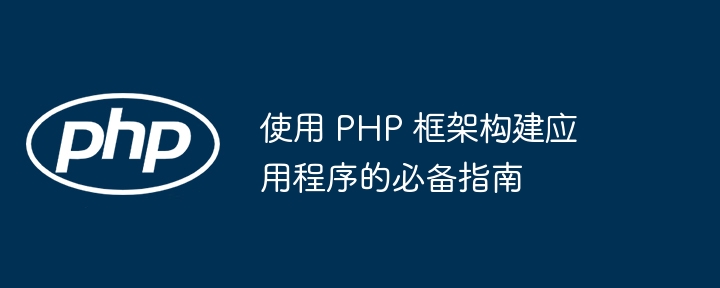 使用 PHP 框架构建应用程序的必备指南