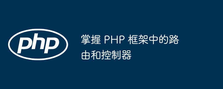 掌握 PHP 框架中的路由和控制器